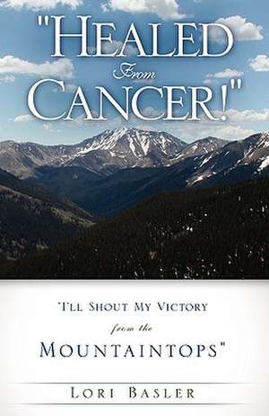 Healed from Cancer! de Lori Basler