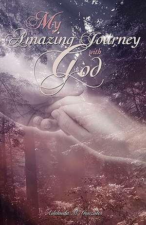 My Amazing Journey with God de Adelaida M. Gonzales