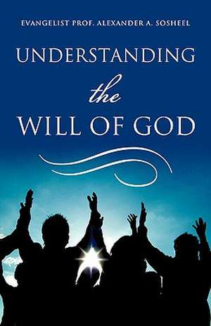 Understanding the Will of God de Evangelist Prof Alexander a. Sosheel