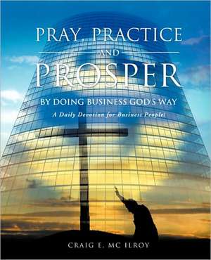 Pray, Practice and Prosper by Doing Business God's Way de Craig E. MC Ilroy