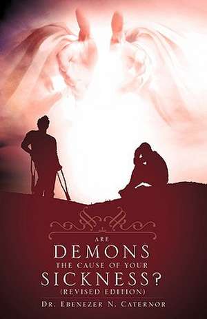 Are Demons the Cause of Your Sickness? (Revised Edition) de Ebenezer N. Caternor