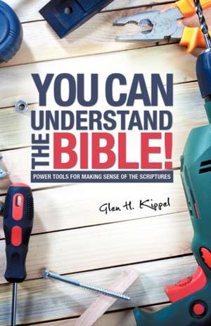 You Can Understand the Bible! de Glen H. Kippel