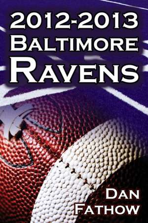 The 2012-2013 Baltimore Ravens - The Afc Championship & the Road to the NFL Super Bowl XLVII de Dan Fathow