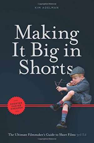 Making It Big in Shorts: The Ultimate Filmamker's Guide to Short Films de Kim Adelman