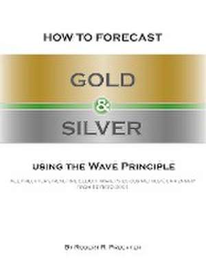 How to Forecast Gold and Silver Using the Wave Principle de Robert R Prechter