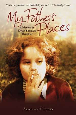 My Father's Places: A Memoir by Dylan Thomas's Daughter de Aeronwy Thomas