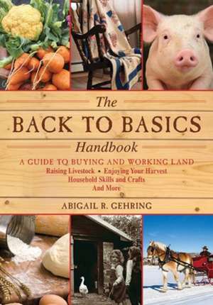 The Back to Basics Handbook: A Guide to Buying and Working Land, Raising Livestock, Enjoying Your Harvest, Household Skills and Crafts, and More de Abigail R. Gehring