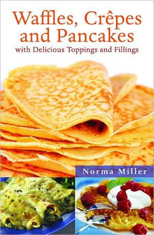 Waffles, Crepes and Pancakes: With Delicious Toppings and Fillings de Norma Miller