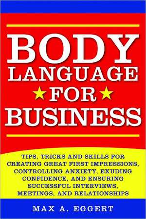 Body Language for Business: Tips, Tricks, and Skills for Creating Great First Impressions, Controlling Anxiety, Exuding Confidence, and Ensuring S de Maxim Reichert