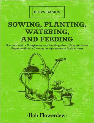 Sowing, Planting, Watering, and Feeding: Bob's Basics de Bob Flowerdew