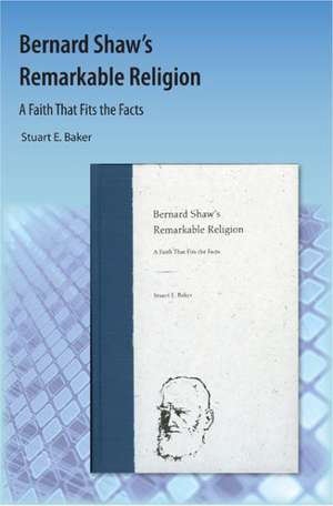 Bernard Shaw's Remarkable Religion: A Faith That Fits the Facts de Stuart E. Baker