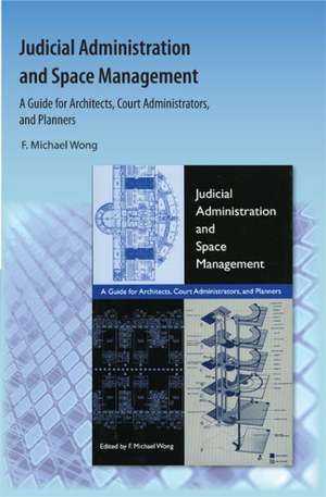 Judicial Administration and Space Management: A Guide for Architects, Court Administrators, and Planners de F. Michael Wong