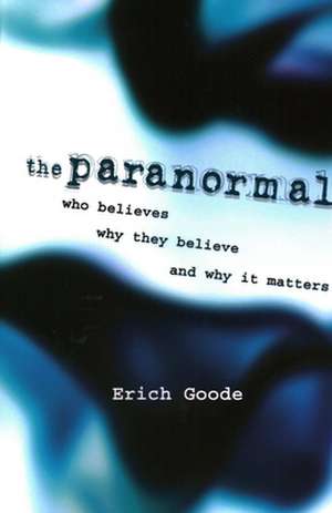 The Paranormal: Who Believes, Why They Believe, and Why It Matters de Erich Goode