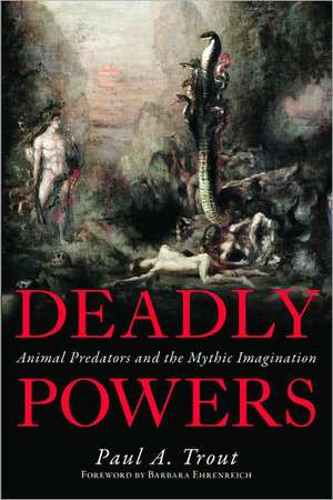 Deadly Powers: Animal Predators and the Mythic Imagination de Paul A. Trout