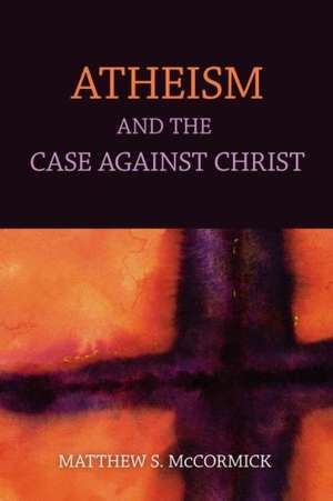 Atheism and the Case Against Christ de Matthew S. McCormick