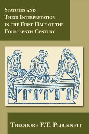 Statutes and Their Interpretation in the First Half of the Fourteenth Century de Theodore F. T. Plucknett