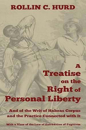 A Treatise on the Right of Personal Liberty, and of the Writ of Habeas Corpus and the Practice Connected with It de Rollin C. Hurd