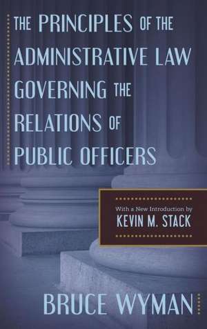 The Principles of the Administrative Law Governing the Relations of Public Officers de Bruce Wyman