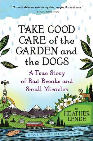 Take Good Care of the Garden and the Dogs: A True Story of Bad Breaks and Small Miracles de Heather Lende