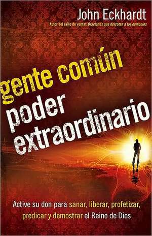 Gente Comun, Poder Extraordinario: Active su Don Para Sanar, Liberar, Profetizar, Predicar y Demostrar el Reino de Dios = Ordinary People, Extraordina de John Eckhardt