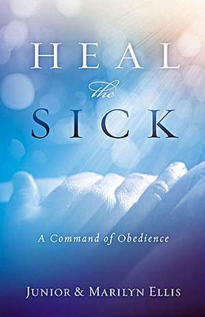 Heal the Sick: A Command of Obedience de Junior Ellis