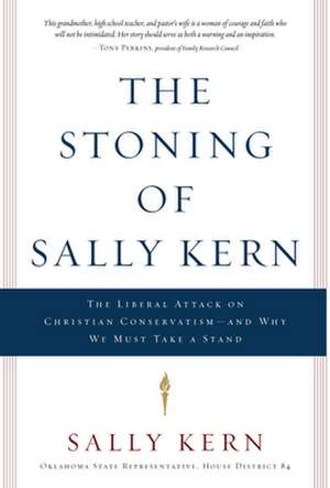 The Stoning of Sally Kern: The Liberal Attack on Christian Conservatism-And Why We Must Take a Stand de Sally Kern