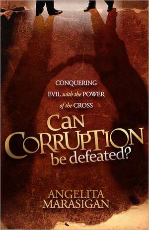 Can Corruption Be Defeated?: Conquering Evil with the Power of the Cross de Angelita Marasigan