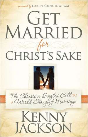 Get Married for Christ's Sake: The Christian Singles' Call to a World-Changing Marriage de Kenny Jackson