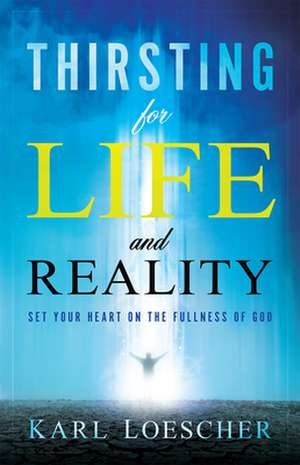 Thirsting for Life and Reality: Set Your Heart on the Fullness of God de Karl Loescher