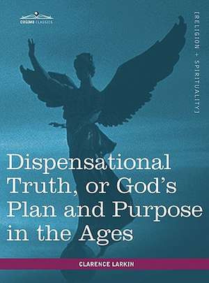 Dispensational Truth, or God's Plan and Purpose in the Ages de Clarence Larkin