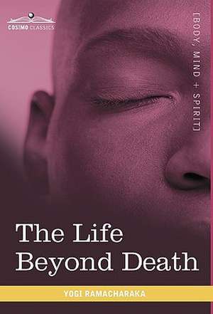 The Life Beyond Death de Yogi Ramacharaka