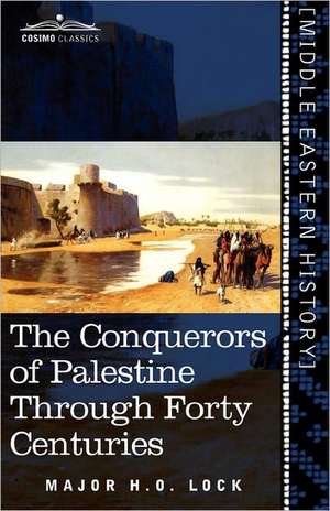 The Conquerors of Palestine Through Forty Centuries de Major H. O. Lock