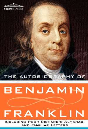 The Autobiography of Benjamin Franklin Including Poor Richard's Almanac, and Familiar Letters de Benjamin Franklin