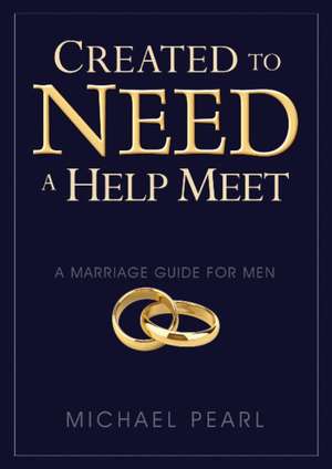 Created to Need a Help Meet: A Marriage Guide for Men de Michael Pearl