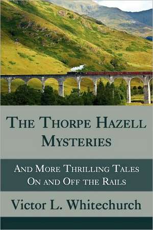 The Thorpe Hazell Mysteries, and More Thrilling Tales on and Off the Rails de Victor L. Whitechurch