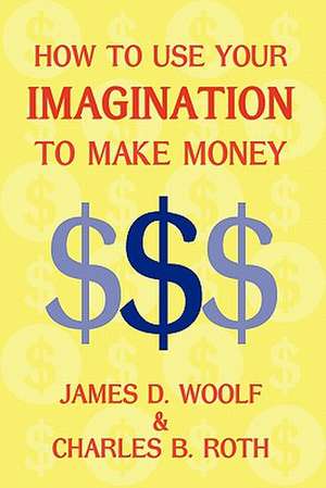 How to Use Your Imagination to Make Money (Business Classic) de James D. Woolf