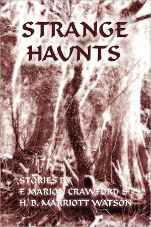 Strange Haunts: Stories by F. Marion Crawford and H. B. Marriott Watson de F. Marion Crawford