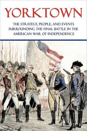 Yorktown: The Strategy, People, and Events Surrounding the Final Battle in the American War of Independence de Clarence Porter Jones