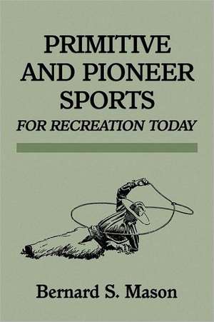 Primitive and Pioneer Sports for Recreation Today de Bernard Sterling Mason