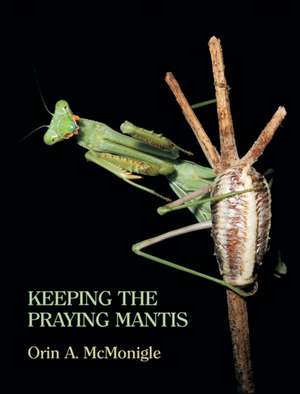 Keeping the Praying Mantis: Mantodean Captive Biology, Reproduction, and Husbandry de Orin McMonigle