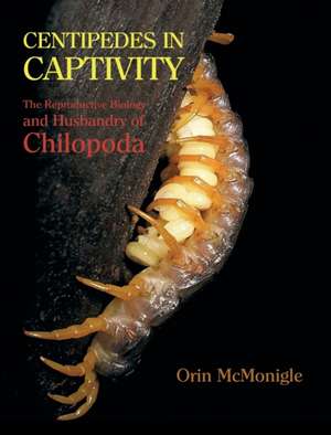 Centipedes in Captivity: The Reproductive Biology and Husbandry of Chilopoda de Orin McMonigle