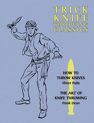 Trick Knife Throwing Classics: How to Throw Knives / The Art of Knife Throwing de Elmer Putts