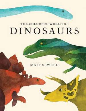 The Colorful World of Dinosaurs de Matt Sewell