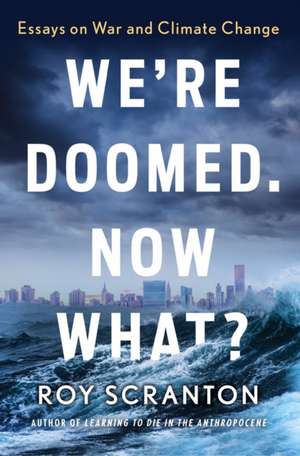 We're Doomed. Now What?: Essays on War and Climate Change de Roy Scranton