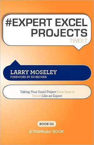 # Expert Excel Projects Tweet Book01: Taking Your Excel Project from Start to Finish Like an Expert de Larry Moseley