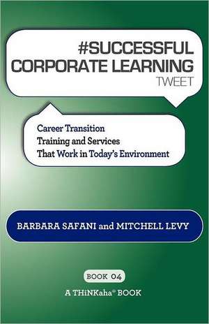 # Successful Corporate Learning Tweet Book04: Career Transition Training and Services That Work in Today's Environment de Barbara Safani