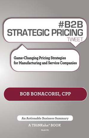 # B2B Strategic Pricing Tweet Book01: Game-Changing Pricing Strategies for Manufacturing and Service Companies de Bob Bonacorsi