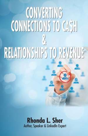 Converting Connections to Ca$h & Relationships to Revenue de Rhonda L. Sher