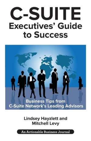 C-Suite Executives' Guide to Success: Powerful Tips from C-Suite Network Advisors to Become a More Effective C-Suite Executive de Lindsey Hayzlett