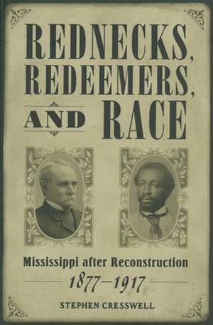 Rednecks, Redeemers, and Race: Mississippi After Reconstruction, 1877-1917 de Stephen Cresswell